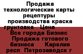 Продажа технологические карты (рецептуры) производства краска,грунтовка › Цена ­ 30 000 - Все города Бизнес » Продажа готового бизнеса   . Карелия респ.,Петрозаводск г.